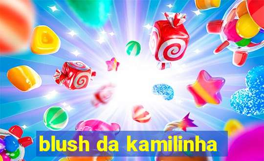 blush da kamilinha